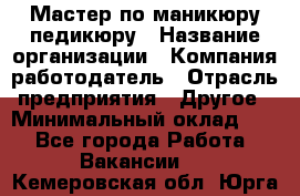 Мастер по маникюру-педикюру › Название организации ­ Компания-работодатель › Отрасль предприятия ­ Другое › Минимальный оклад ­ 1 - Все города Работа » Вакансии   . Кемеровская обл.,Юрга г.